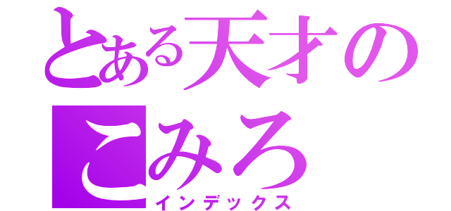 とある天才のこみろ（インデックス）