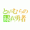 とあるむらの緑衣勇者（リンク）