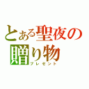 とある聖夜の贈り物（プレゼント）