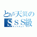 とある天災のＳＳＳ級侵略者（デッドダムド）