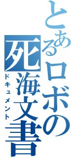 とあるロボの死海文書（ドキュメント）