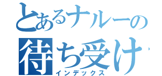 とあるナルーの待ち受け画面（インデックス）