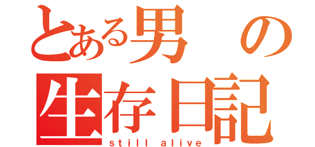 とある男の生存日記（ｓｔｉｌｌ ａｌｉｖｅ）