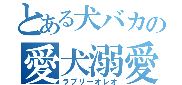 とある犬バカの愛犬溺愛（ラブリーオレオ）