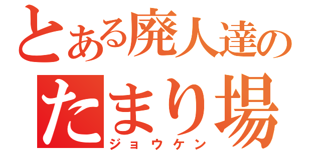 とある廃人達のたまり場（ジョウケン）