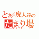 とある廃人達のたまり場（ジョウケン）