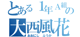 とある１年Ａ組の大西風花（おおにし ふうか）