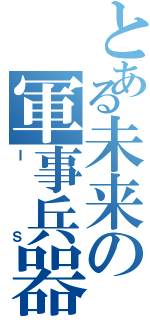 とある未来の軍事兵器（Ｉ Ｓ）