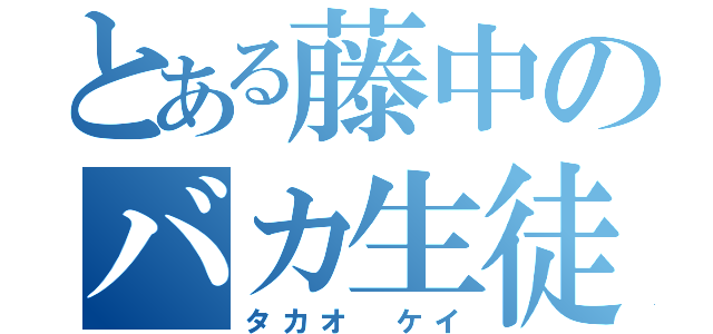 とある藤中のバカ生徒（タカオ ケイ）