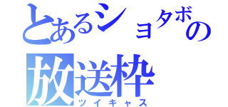 とあるショタボの放送枠（ツイキャス）