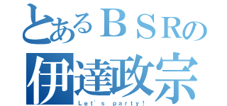 とあるＢＳＲの伊達政宗（Ｌｅｔ'ｓ ｐａｒｔｙ！）