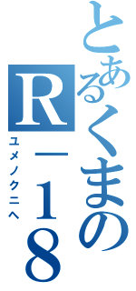 とあるくまのＲ－１８禁雑談（ユメノクニヘ）