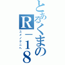 とあるくまのＲ－１８禁雑談（ユメノクニヘ）