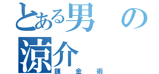 とある男の涼介（錬金術）