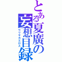 とある夏廣の妄想目録（ウリサカエロス）