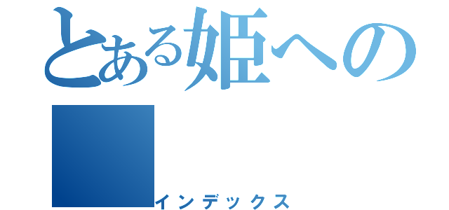 とある姫への（インデックス）