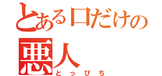 とある口だけの悪人（とっぴち）