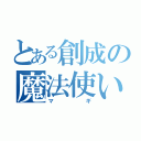 とある創成の魔法使い（マギ）