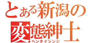 とある新潟の変態紳士（ヘンタイシンシ）