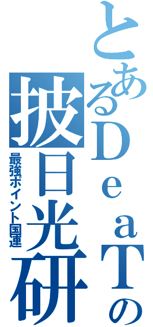 とあるＤｅａＴｈの披日光研究（最強ポイント国連）