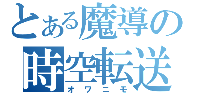 とある魔導の時空転送（オワニモ）