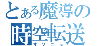 とある魔導の時空転送（オワニモ）