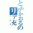 とあるかおるのリア充（うんこ）