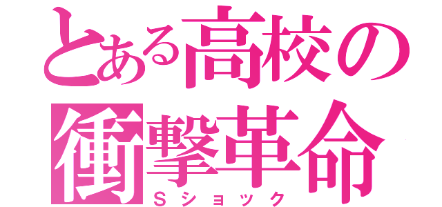 とある高校の衝撃革命（Ｓショック）