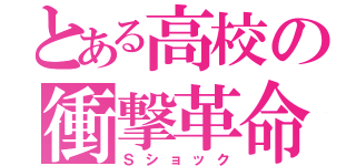 とある高校の衝撃革命（Ｓショック）