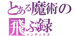 とある魔術の飛ぶ録（インデックス）