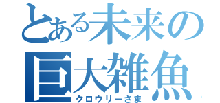 とある未来の巨大雑魚（クロウリーさま）