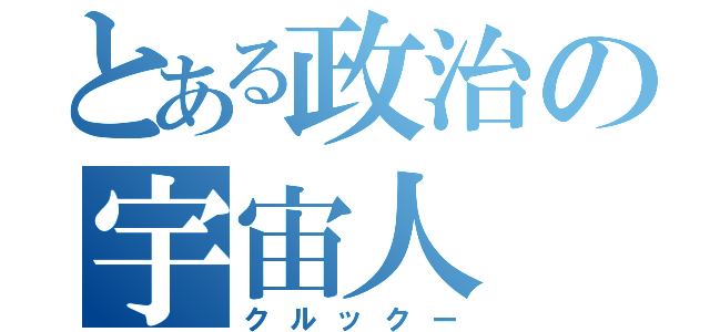 とある政治の宇宙人（クルックー）