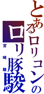 とあるロリコンのロリ豚駿（宮崎駿）