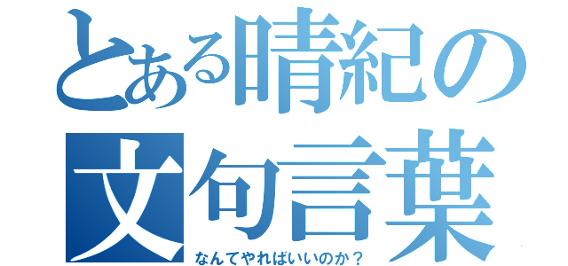 とある晴紀の文句言葉（なんてやればいいのか？）