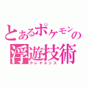 とあるポケモンの浮遊技術（テレキネシス）