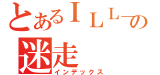 とあるＩＬＬ＿ＺＯＭＥの迷走（インデックス）