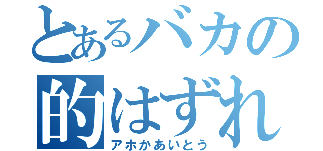 とあるバカの的はずれな答え（アホかあいとう）