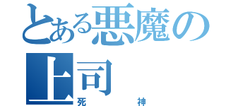 とある悪魔の上司（死神）