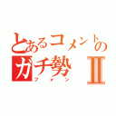 とあるコメント欄のガチ勢Ⅱ（フォン）