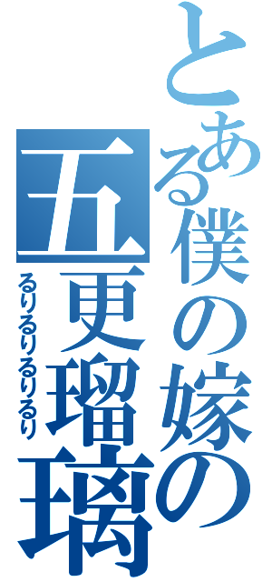 とある僕の嫁の五更瑠璃（るりるりるりるり）