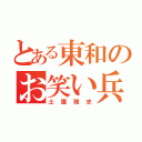 とある東和のお笑い兵器（土屋雅史）