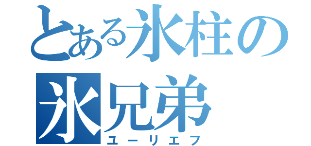 とある氷柱の氷兄弟（ユーリエフ）