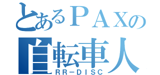 とあるＰＡＸの自転車人（ＲＲ－ＤＩＳＣ）