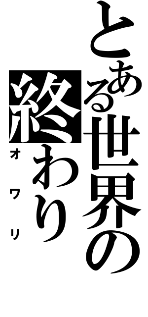 とある世界の終わり（オワリ）