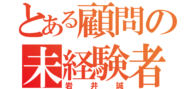 とある顧問の未経験者（岩井誠）