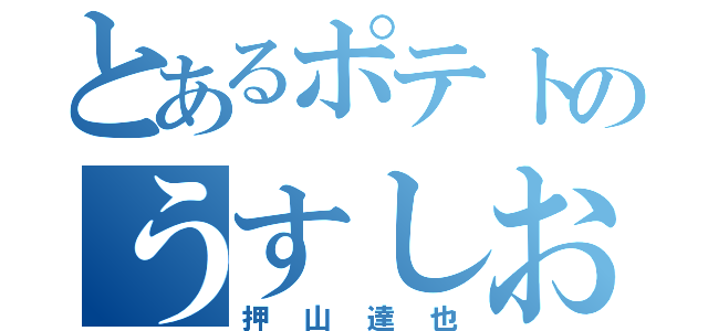 とあるポテトのうすしお味（押山達也）