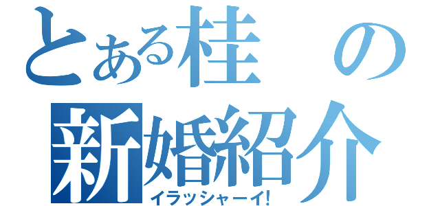 とある桂の新婚紹介（イラッシャーイ！）