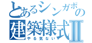 とあるシンガポールの建築様式Ⅱ（やる気ない）