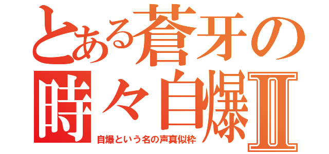 とある蒼牙の時々自爆Ⅱ（自爆という名の声真似枠）