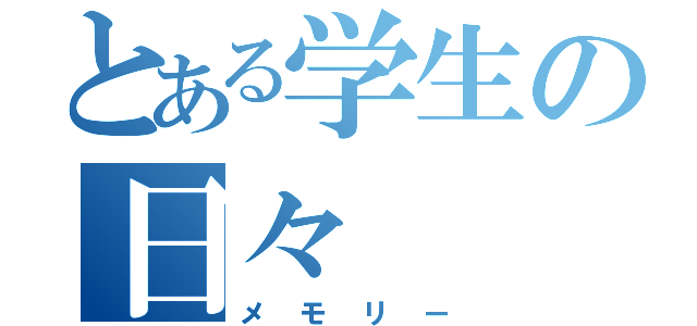 とある学生の日々（メモリー）